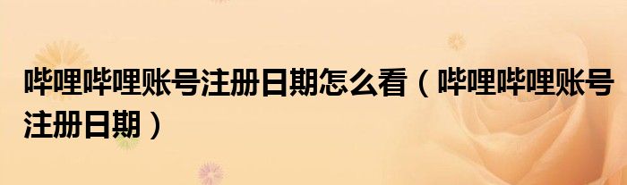 哔哩哔哩账号注册日期怎么看(哔哩哔哩账号注册日期)