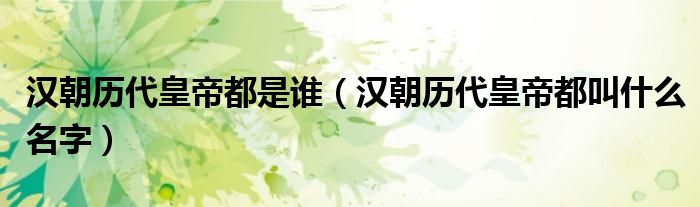 汉朝历代皇帝都是谁(汉朝历代皇帝都叫什么名字)