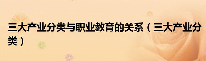 三大产业分类与职业教育的关系(三大产业分类)