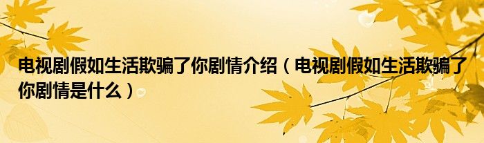 电视剧假如生活欺骗了你剧情介绍(电视剧假如生活欺骗了你剧情是什么)