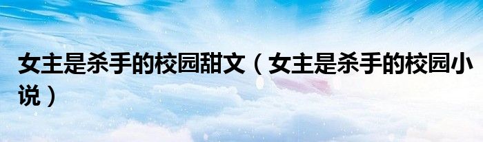 女主是杀手的校园甜文(女主是杀手的校园小说)