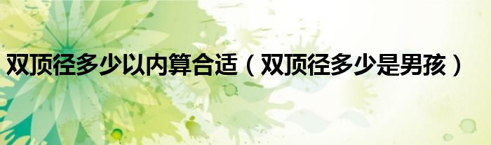 双顶径多少以内算合适(双顶径多少是男孩)