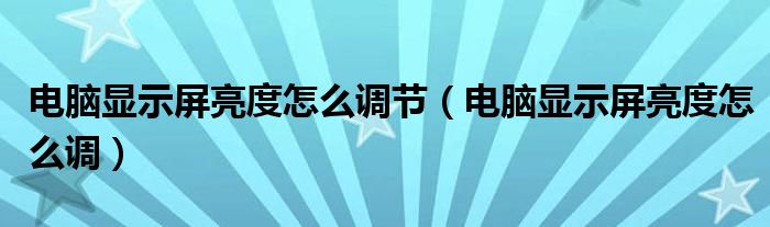电脑显示屏亮度怎么调节(电脑显示屏亮度怎么调)