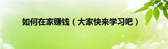 如何在家赚钱(大家快来学习吧)