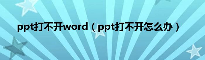 ppt打不开word(ppt打不开怎么办)