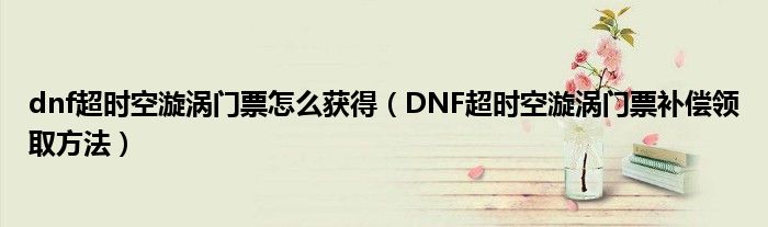 dnf超时空漩涡门票怎么获得(DNF超时空漩涡门票补偿领取方法)
