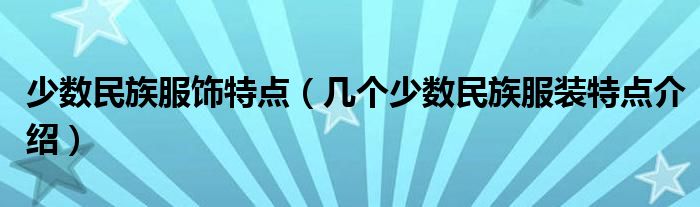 少数民族服饰特点（几个少数民族服装特点介绍）