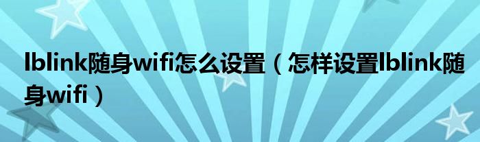 lblink随身wifi怎么设置(怎样设置lblink随身wifi)
