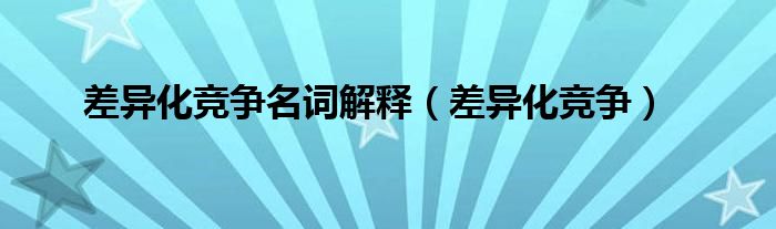差异化竞争名词解释(差异化竞争)