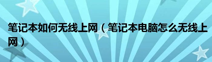 笔记本如何无线上网(笔记本电脑怎么无线上网)