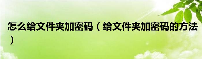 怎么给文件夹加密码(给文件夹加密码的方法)