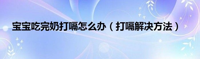 宝宝吃完奶打嗝怎么办（打嗝解决方法）