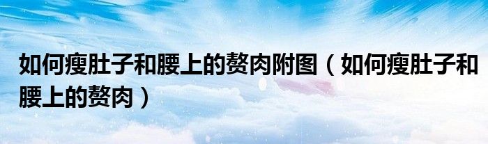 如何瘦肚子和腰上的赘肉附图(如何瘦肚子和腰上的赘肉)