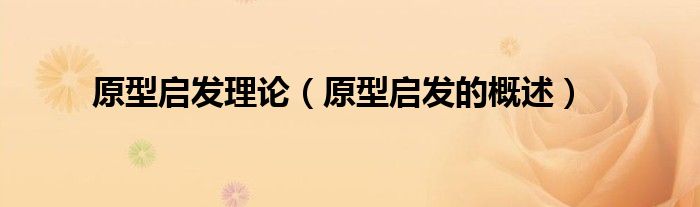 原型启发理论(原型启发的概述)