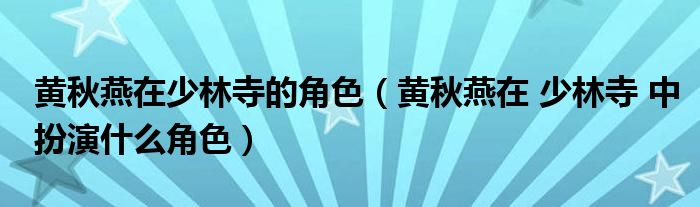 黄秋燕在少林寺的角色(黄秋燕在 少林寺 中扮演什么角色)