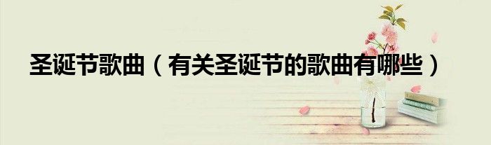圣诞节歌曲(有关圣诞节的歌曲有哪些)