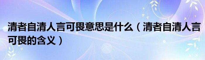 清者自清人言可畏意思是什么(清者自清人言可畏的含义)