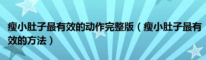瘦小肚子最有效的动作完整版(瘦小肚子最有效的方法)