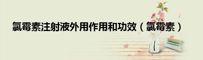 氯霉素注射液外用作用和功效(氯霉素)