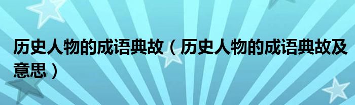 历史人物的成语典故(历史人物的成语典故及意思)