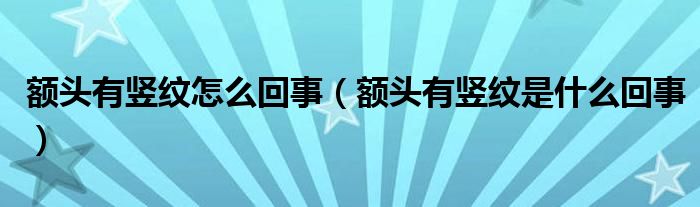 额头有竖纹怎么回事(额头有竖纹是什么回事)