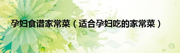 孕妇食谱家常菜(适合孕妇吃的家常菜)