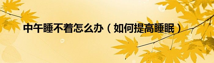 中午睡不着怎么办(如何提高睡眠)