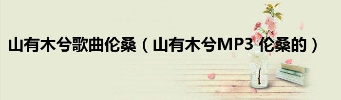 山有木兮歌曲伦桑(山有木兮MP3 伦桑的)