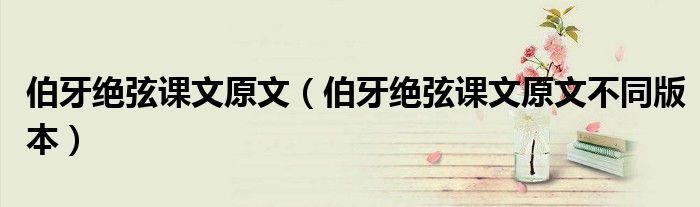 伯牙绝弦课文原文(伯牙绝弦课文原文不同版本)