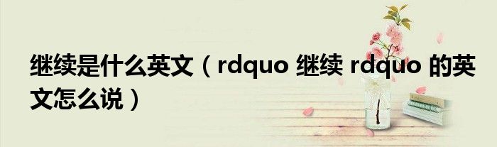 继续是什么英文(rdquo 继续 rdquo 的英文怎么说)