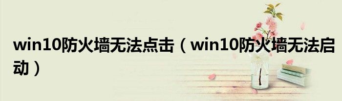 win10防火墙无法点击(win10防火墙无法启动)