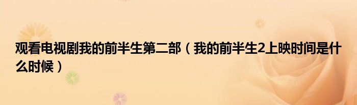 观看电视剧我的前半生第二部(我的前半生2上映时间是什么时候)