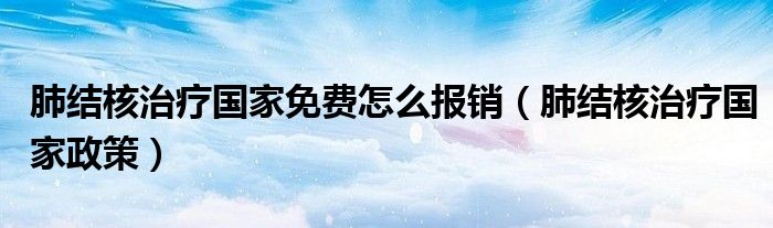 肺结核治疗国家免费怎么报销(肺结核治疗国家政策)
