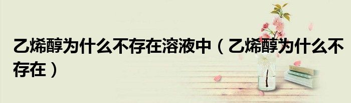 乙烯醇为什么不存在溶液中(乙烯醇为什么不存在)