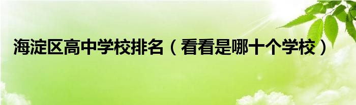 海淀区高中学校排名(看看是哪十个学校)