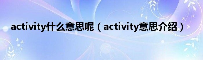 activity什么意思呢（activity意思介绍）