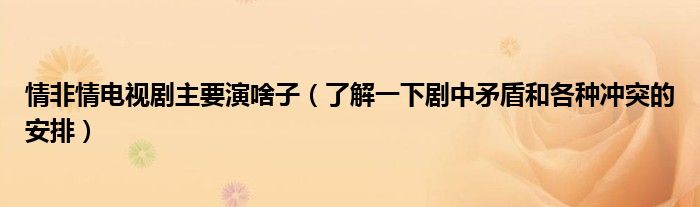 情非情电视剧主要演啥子(了解一下剧中矛盾和各种冲突的安排)