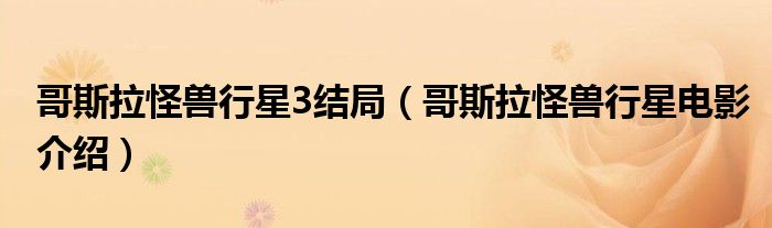 哥斯拉怪兽行星3结局(哥斯拉怪兽行星电影介绍)