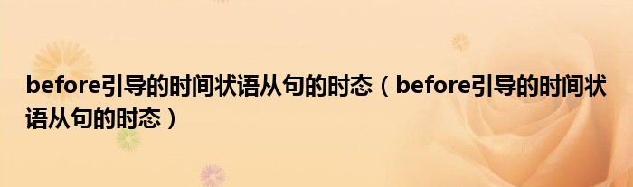 before引导的时间状语从句的时态(before引导的时间状语从句的时态)