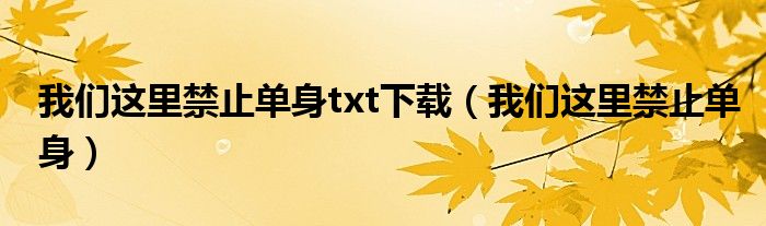 我们这里禁止单身txt下载(我们这里禁止单身)