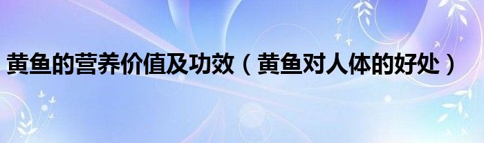 黄鱼的营养价值及功效(黄鱼对人体的好处)