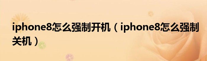 iphone8怎么强制开机(iphone8怎么强制关机)