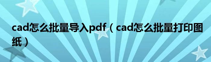 cad怎么批量导入pdf(cad怎么批量打印图纸)