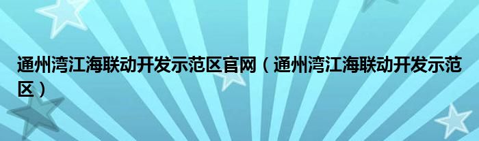 通州湾江海联动开发示范区官网(通州湾江海联动开发示范区)