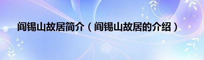 阎锡山故居简介(阎锡山故居的介绍)