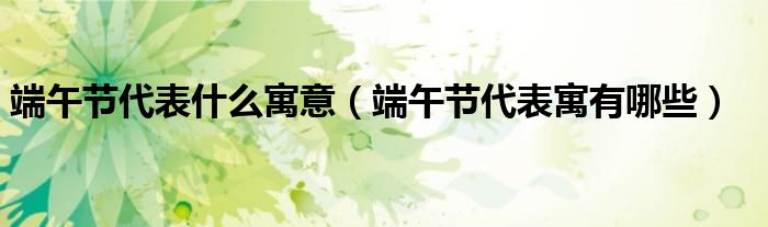 端午节代表什么寓意(端午节代表寓有哪些)
