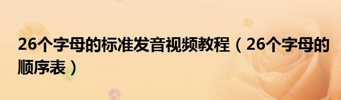26个字母的标准发音视频教程(26个字母的顺序表)