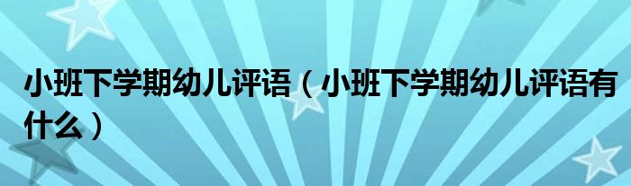 小班下学期幼儿评语(小班下学期幼儿评语有什么)
