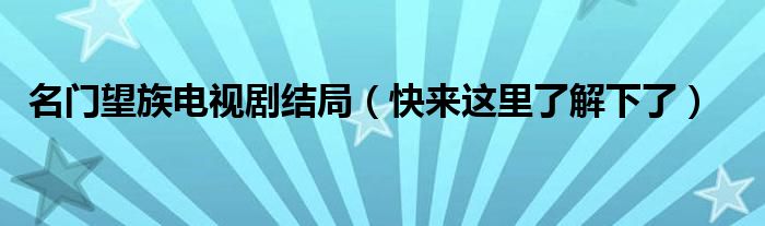 名门望族电视剧结局(快来这里了解下了)