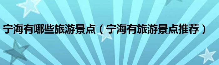 宁海有哪些旅游景点(宁海有旅游景点推荐)